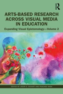 Arts-Based Research Across Visual Media in Education : Expanding Visual Epistemology - Volume 2