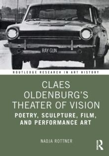 Claes Oldenburg's Theater of Vision : Poetry, Sculpture, Film, and Performance Art