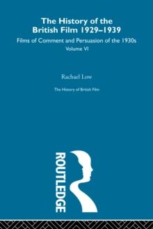 The History of British Film (Volume 6) : The History of the British Film 1929 - 1939: Films of Comment and Persuasion of the 1930's