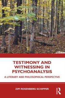 Testimony and Witnessing in Psychoanalysis : A Literary and Philosophical Perspective