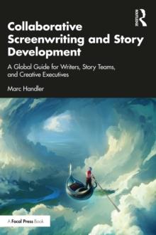 Collaborative Screenwriting and Story Development : A Global Guide for Writers, Story Teams, and Creative Executives