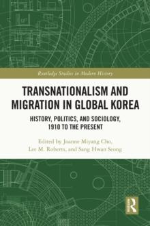 Transnationalism and Migration in Global Korea : History, Politics, and Sociology, 1910 to the Present