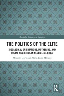 The Politics of the Elite : Ideological Orientations, Mothering, and Social Mobilities in Neoliberal Chile