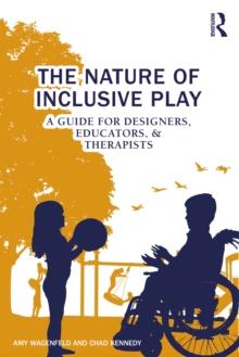 The Nature of Inclusive Play : A Guide for Designers, Educators, and Therapists