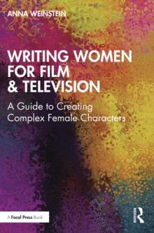 Writing Women for Film & Television : A Guide to Creating Complex Female Characters