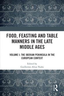 Food, Feasting and Table Manners in the Late Middle Ages : Volume I: The Iberian Peninsula in the European Context