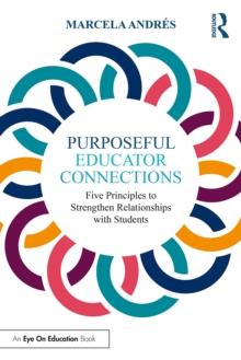 Purposeful Educator Connections : Five Principles to Strengthen Relationships with Students