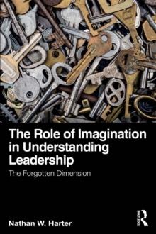 The Role of Imagination in Understanding Leadership : The Forgotten Dimension