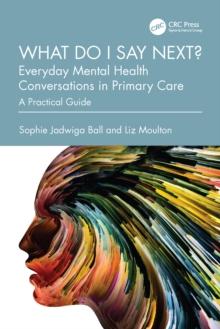 What do I say next? Everyday Mental Health Conversations in Primary Care : A Practical Guide