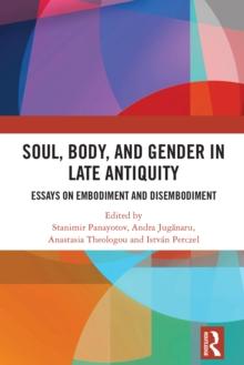 Soul, Body, and Gender in Late Antiquity : Essays on Embodiment and Disembodiment