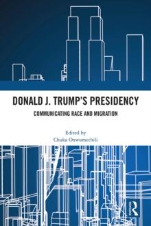 Donald J. Trump's Presidency : Communicating Race and Migration