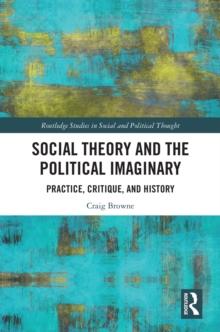 Social Theory and the Political Imaginary : Practice, Critique, and History