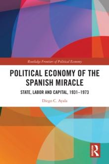 Political Economy of the Spanish Miracle : State, Labor and Capital, 19311973