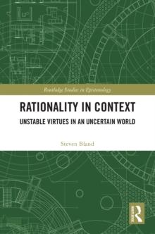 Rationality in Context : Unstable Virtues in an Uncertain World