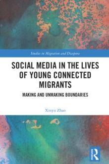 Social Media in the Lives of Young Connected Migrants : Making and Unmaking Boundaries