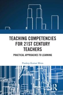 Teaching Competencies for 21st Century Teachers : Practical Approaches to Learning