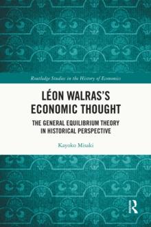 Leon Walras's Economic Thought : The General Equilibrium Theory in Historical Perspective