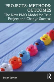 Projects: Methods: Outcomes : The New PMO Model for True Project and Change Success