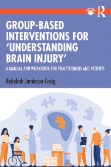 Group-Based Interventions for 'Understanding Brain Injury' : A Manual and Workbook for Practitioners and Patients