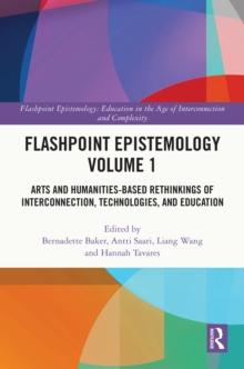 Flashpoint Epistemology Volume 1 : Arts and Humanities-Based Rethinkings of Interconnection, Technologies, and Education