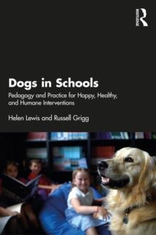 Dogs in Schools : Pedagogy and Practice for Happy, Healthy, and Humane Interventions