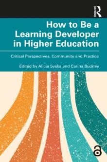 How to Be a Learning Developer in Higher Education : Critical Perspectives, Community and Practice