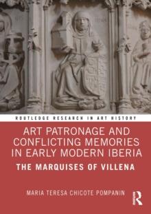 Art Patronage and Conflicting Memories in Early Modern Iberia : The Marquises of Villena