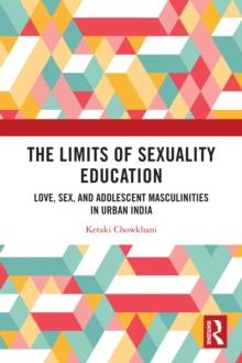 The Limits of Sexuality Education : Love, Sex, and Adolescent Masculinities in Urban India