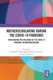 MotherScholaring During the COVID-19 Pandemic : Investigating the Influence of the COVID-19 Pandemic on MotherScholars