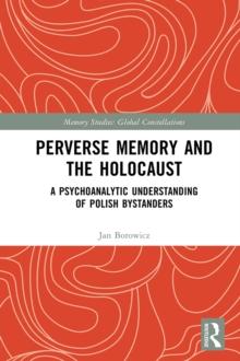 Perverse Memory and the Holocaust : A Psychoanalytic Understanding of Polish Bystanders