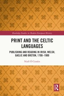 Print and the Celtic Languages : Publishing and Reading in Irish, Welsh, Gaelic and Breton, 1700-1900