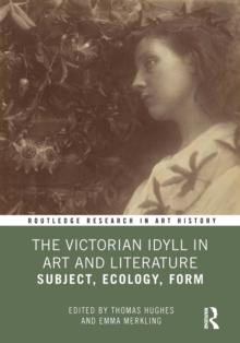 The Victorian Idyll in Art and Literature : Subject, Ecology, Form