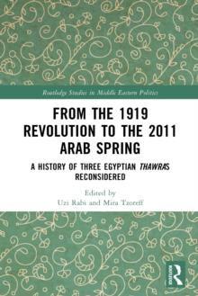 From the 1919 Revolution to the 2011 Arab Spring : A History of Three Egyptian Thawras Reconsidered