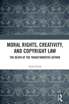 Moral Rights, Creativity, and Copyright Law : The Death of the Transformative Author