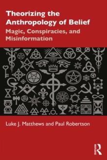 Theorizing the Anthropology of Belief : Magic, Conspiracies, and Misinformation