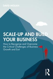 Scale-up and Build Your Business : How to Recognise and Overcome the Critical Challenges of Business Growth and Exit