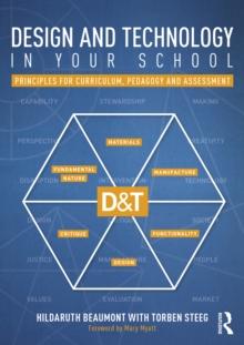 Design and Technology in your School : Principles for Curriculum, Pedagogy and Assessment