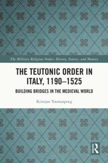 The Teutonic Order in Italy, 1190-1525 : Building Bridges in the Medieval World