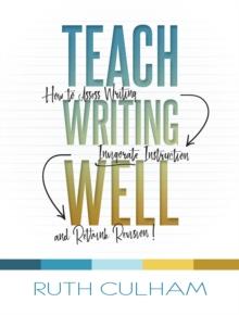 Teach Writing Well : How to Assess Writing, Invigorate Instruction, and Rethink Revision