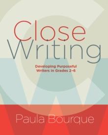 Close Writing : Developing Purposeful Writers in Grades 2-6