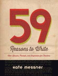 59 Reasons to Write : Mini-Lessons, Prompts, and Inspiration for Teachers