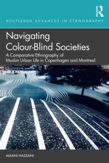 Navigating Colour-Blind Societies : A Comparative Ethnography of Muslim Urban Life in Copenhagen and Montreal