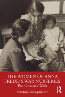 The Women of Anna Freud's War Nurseries : Their Lives and Work