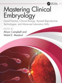 Mastering Clinical Embryology : Good Practice, Clinical Biology, Assisted Reproductive Technologies, and Advanced Laboratory Skills