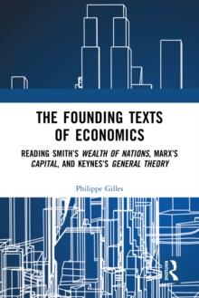 The Founding Texts of Economics : Reading Smith's Wealth of Nations, Marx's Capital and Keynes's General Theory