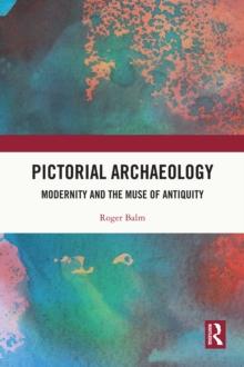 Pictorial Archaeology : Modernity and the Muse of Antiquity