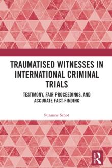 Traumatised Witnesses in International Criminal Trials : Testimony, Fair Proceedings, and Accurate Fact-Finding