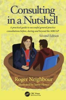 Consulting in a Nutshell : A practical guide to successful general practice consultations before, during and beyond the MRCGP