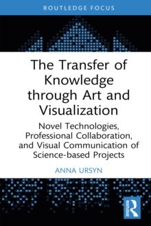 The Transfer of Knowledge through Art and Visualization : Novel Technologies, Professional Collaboration, and Visual Communication of Science-based Projects