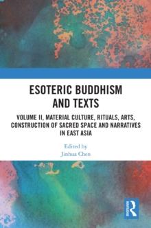 Esoteric Buddhism and Texts : Volume II, Material Culture, Rituals, Arts, Construction of Sacred Space and Narratives in East Asia